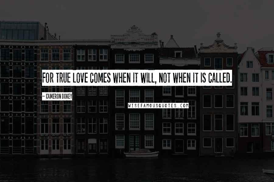 Cameron Dokey Quotes: For true love comes when it will, not when it is called.