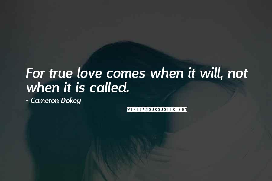 Cameron Dokey Quotes: For true love comes when it will, not when it is called.