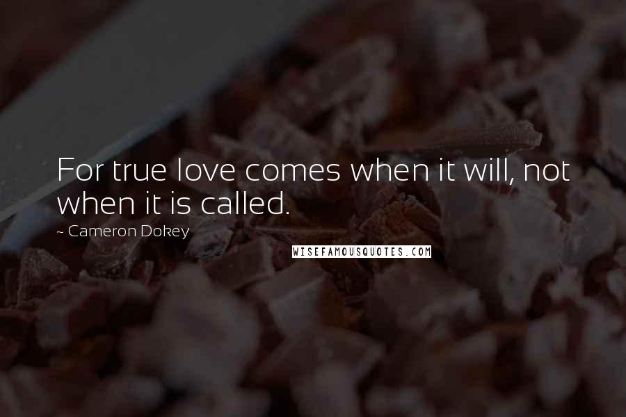 Cameron Dokey Quotes: For true love comes when it will, not when it is called.