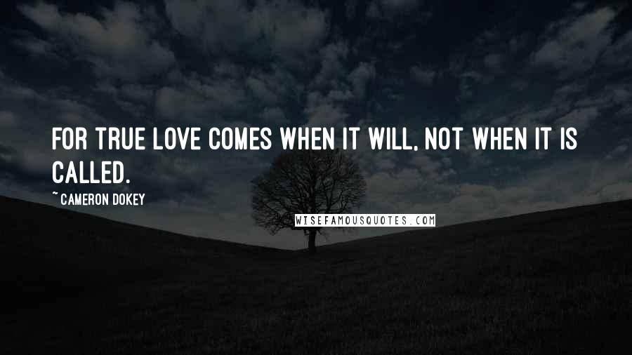 Cameron Dokey Quotes: For true love comes when it will, not when it is called.