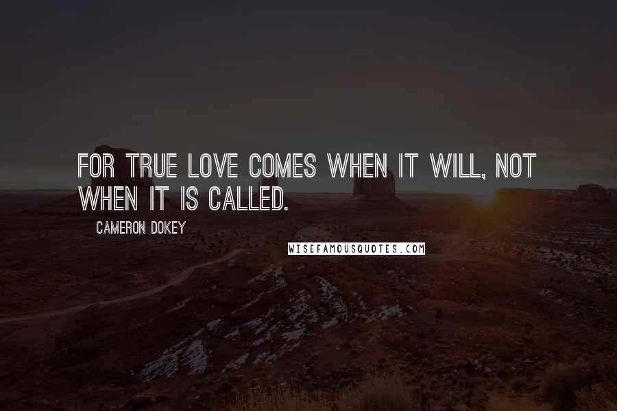 Cameron Dokey Quotes: For true love comes when it will, not when it is called.