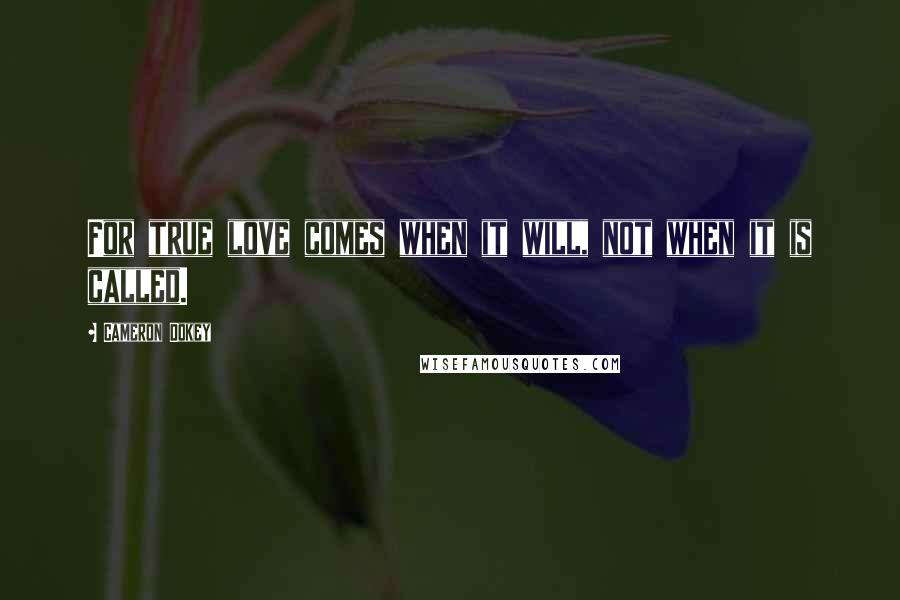 Cameron Dokey Quotes: For true love comes when it will, not when it is called.
