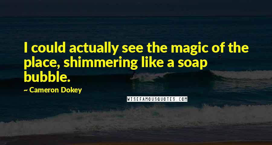 Cameron Dokey Quotes: I could actually see the magic of the place, shimmering like a soap bubble.