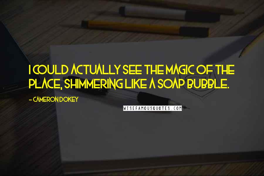 Cameron Dokey Quotes: I could actually see the magic of the place, shimmering like a soap bubble.