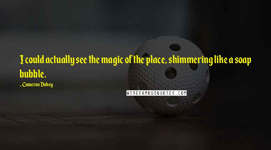 Cameron Dokey Quotes: I could actually see the magic of the place, shimmering like a soap bubble.