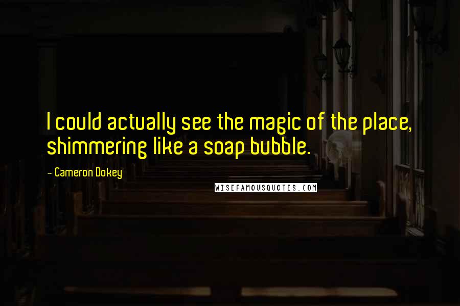 Cameron Dokey Quotes: I could actually see the magic of the place, shimmering like a soap bubble.