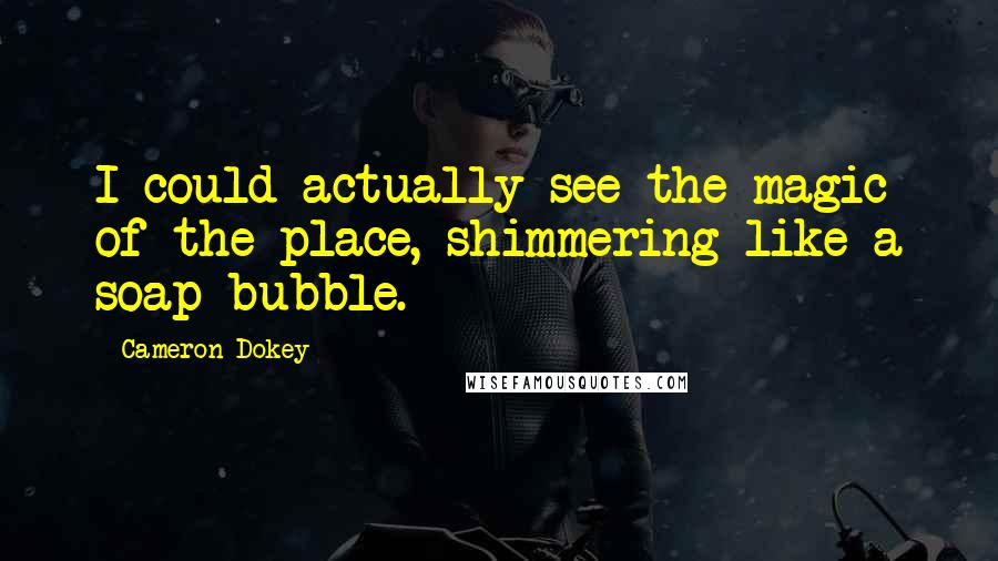Cameron Dokey Quotes: I could actually see the magic of the place, shimmering like a soap bubble.