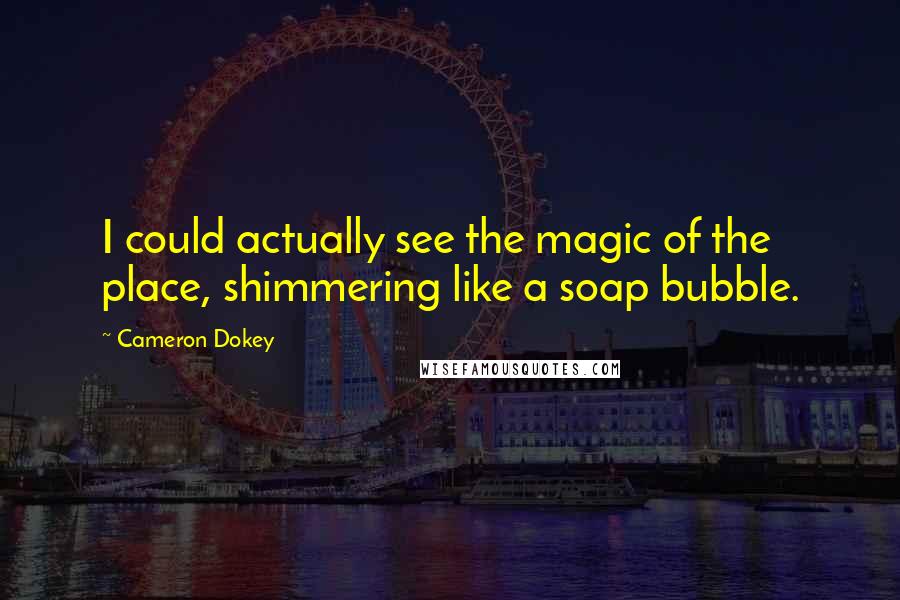 Cameron Dokey Quotes: I could actually see the magic of the place, shimmering like a soap bubble.