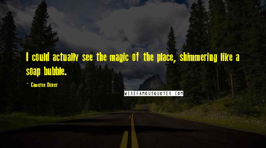 Cameron Dokey Quotes: I could actually see the magic of the place, shimmering like a soap bubble.