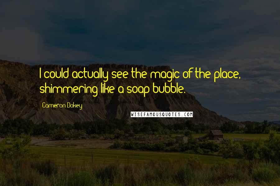 Cameron Dokey Quotes: I could actually see the magic of the place, shimmering like a soap bubble.