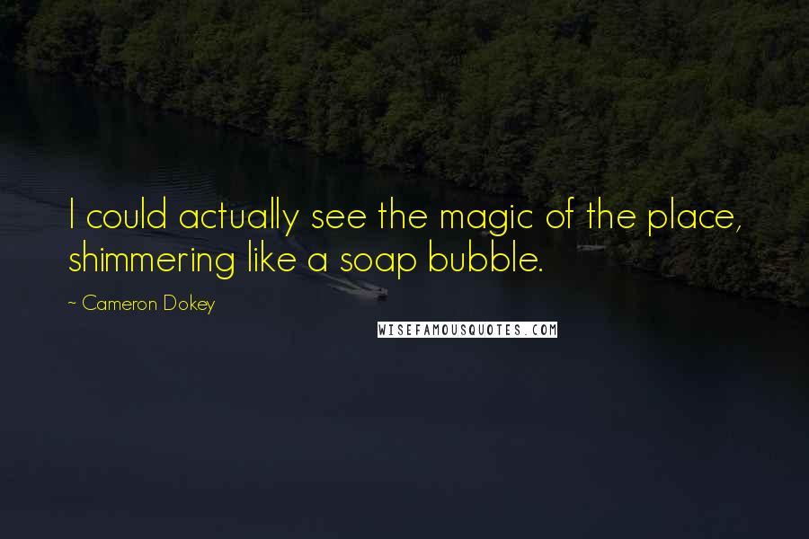 Cameron Dokey Quotes: I could actually see the magic of the place, shimmering like a soap bubble.