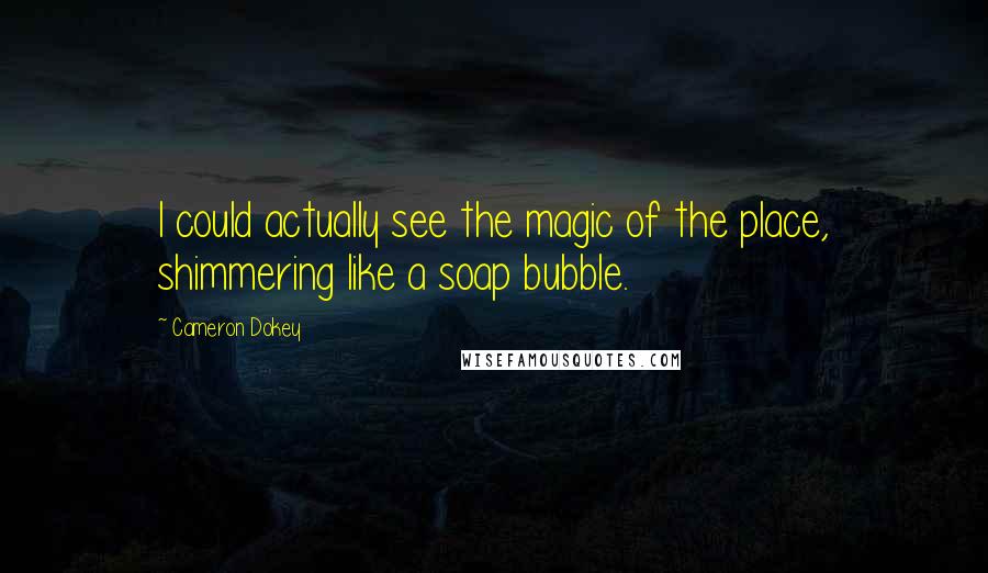 Cameron Dokey Quotes: I could actually see the magic of the place, shimmering like a soap bubble.