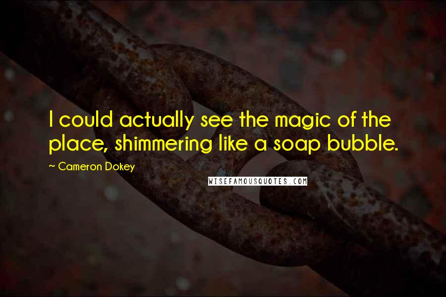 Cameron Dokey Quotes: I could actually see the magic of the place, shimmering like a soap bubble.