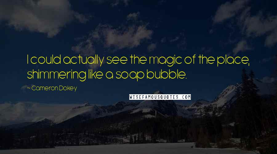 Cameron Dokey Quotes: I could actually see the magic of the place, shimmering like a soap bubble.