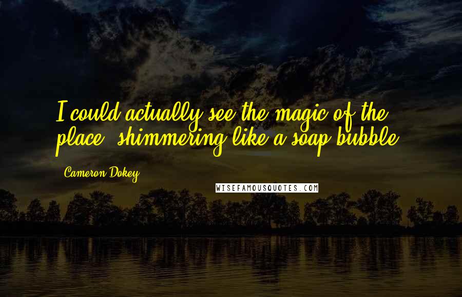 Cameron Dokey Quotes: I could actually see the magic of the place, shimmering like a soap bubble.