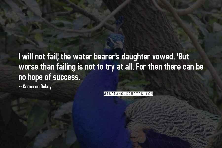 Cameron Dokey Quotes: I will not fail,' the water bearer's daughter vowed. 'But worse than failing is not to try at all. For then there can be no hope of success.