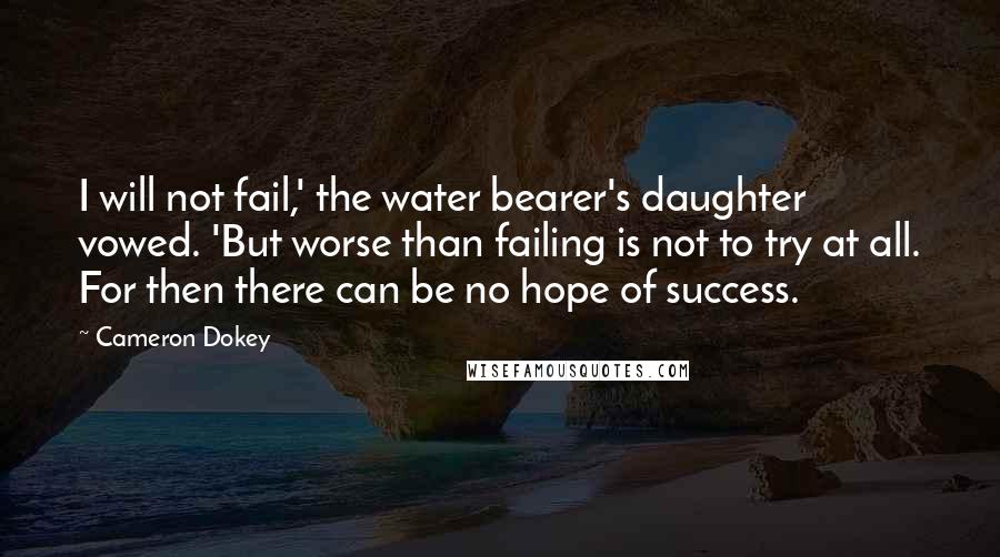 Cameron Dokey Quotes: I will not fail,' the water bearer's daughter vowed. 'But worse than failing is not to try at all. For then there can be no hope of success.