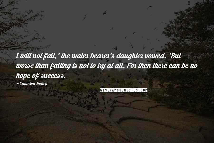 Cameron Dokey Quotes: I will not fail,' the water bearer's daughter vowed. 'But worse than failing is not to try at all. For then there can be no hope of success.