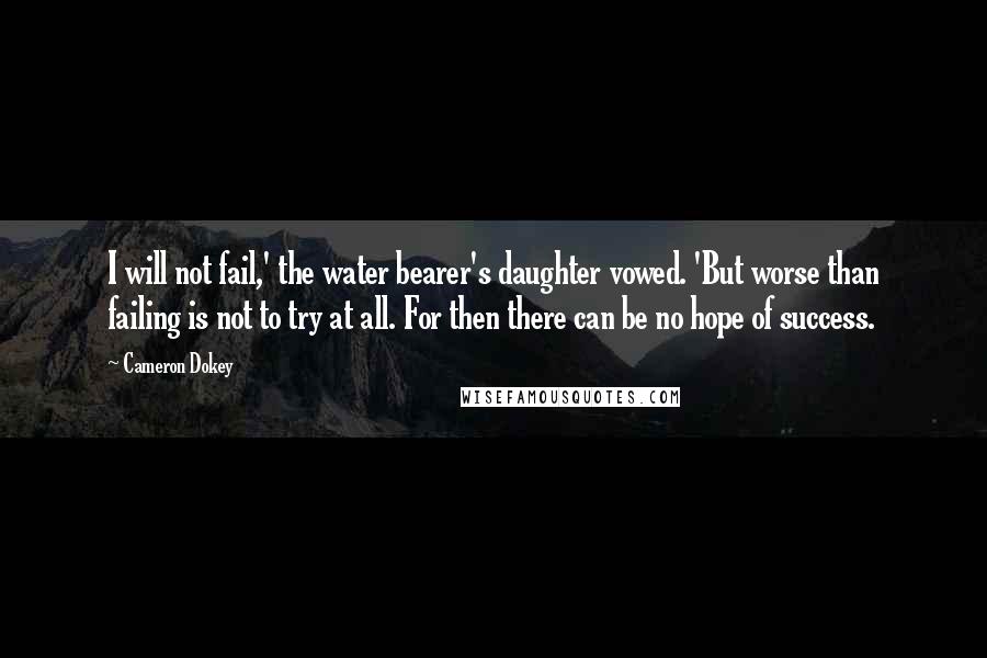 Cameron Dokey Quotes: I will not fail,' the water bearer's daughter vowed. 'But worse than failing is not to try at all. For then there can be no hope of success.