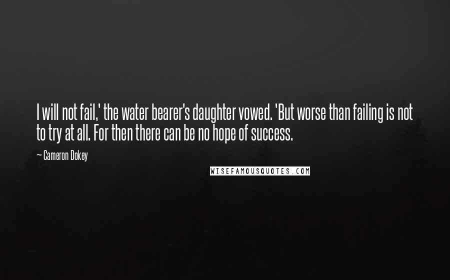 Cameron Dokey Quotes: I will not fail,' the water bearer's daughter vowed. 'But worse than failing is not to try at all. For then there can be no hope of success.