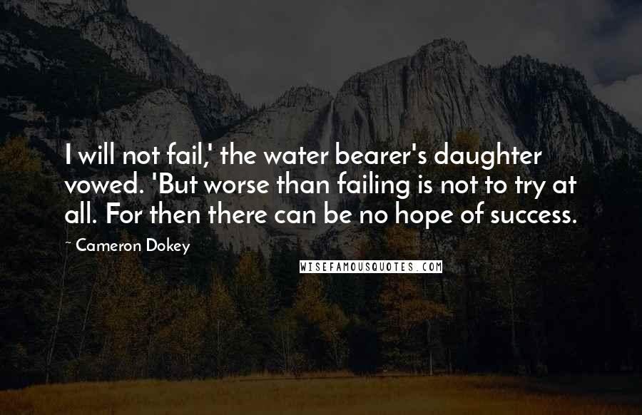 Cameron Dokey Quotes: I will not fail,' the water bearer's daughter vowed. 'But worse than failing is not to try at all. For then there can be no hope of success.