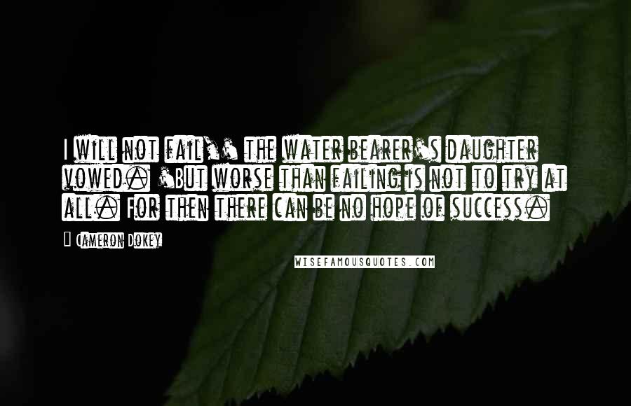 Cameron Dokey Quotes: I will not fail,' the water bearer's daughter vowed. 'But worse than failing is not to try at all. For then there can be no hope of success.