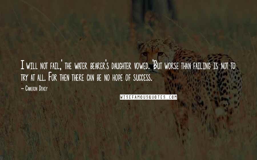 Cameron Dokey Quotes: I will not fail,' the water bearer's daughter vowed. 'But worse than failing is not to try at all. For then there can be no hope of success.
