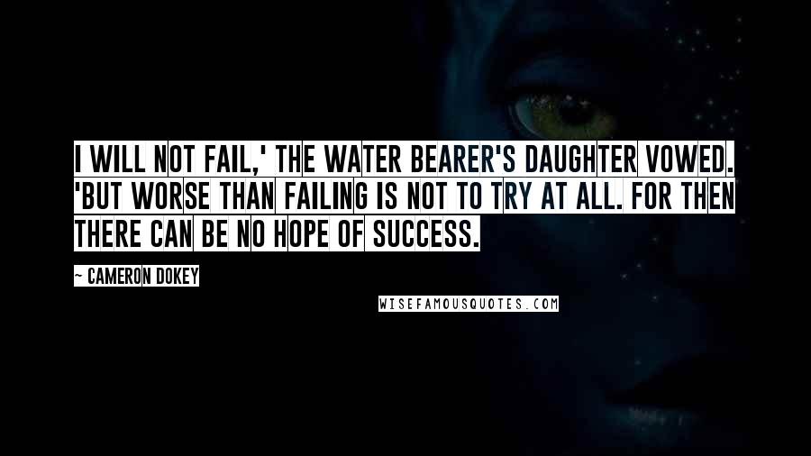 Cameron Dokey Quotes: I will not fail,' the water bearer's daughter vowed. 'But worse than failing is not to try at all. For then there can be no hope of success.