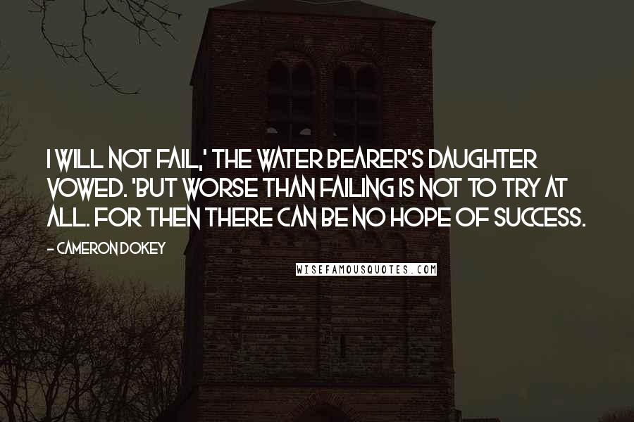 Cameron Dokey Quotes: I will not fail,' the water bearer's daughter vowed. 'But worse than failing is not to try at all. For then there can be no hope of success.