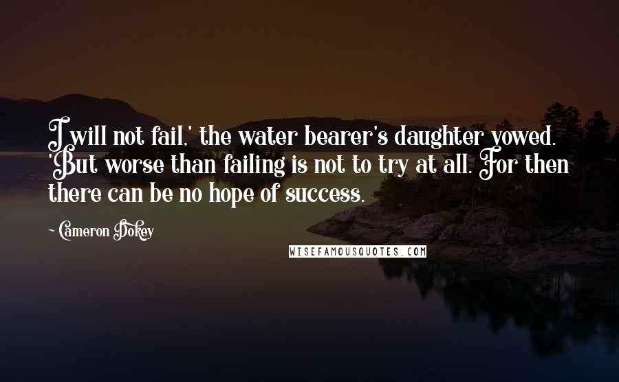 Cameron Dokey Quotes: I will not fail,' the water bearer's daughter vowed. 'But worse than failing is not to try at all. For then there can be no hope of success.