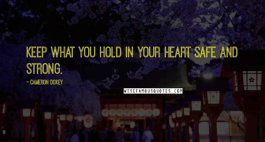 Cameron Dokey Quotes: Keep what you hold in your heart safe and strong.