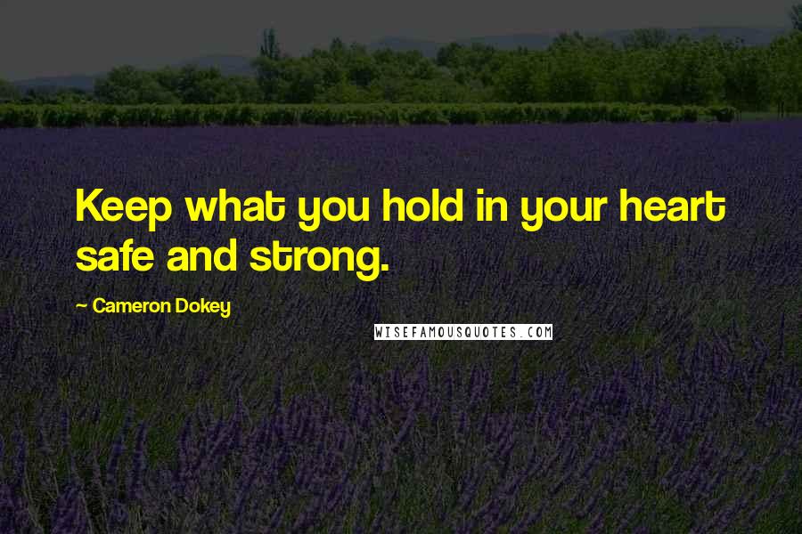 Cameron Dokey Quotes: Keep what you hold in your heart safe and strong.