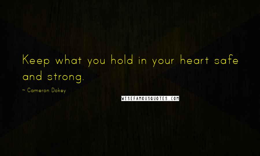 Cameron Dokey Quotes: Keep what you hold in your heart safe and strong.