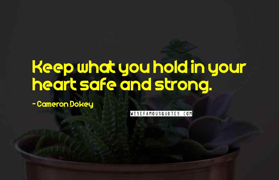 Cameron Dokey Quotes: Keep what you hold in your heart safe and strong.