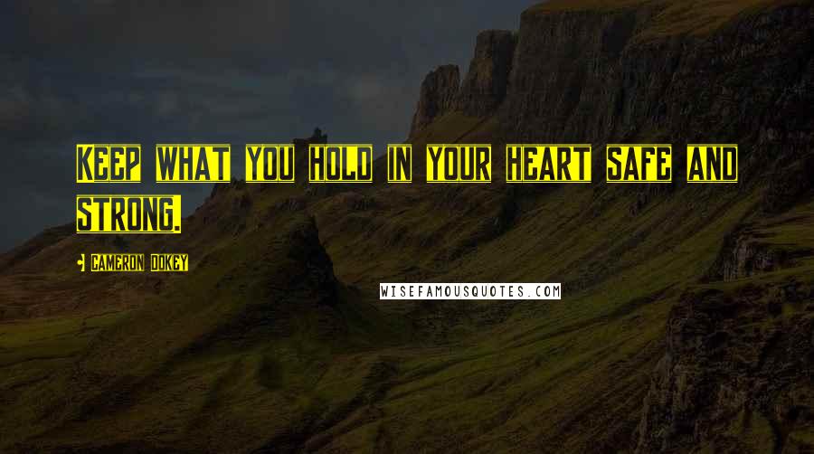 Cameron Dokey Quotes: Keep what you hold in your heart safe and strong.