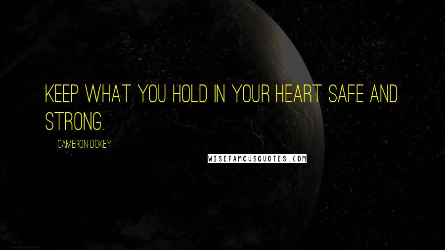 Cameron Dokey Quotes: Keep what you hold in your heart safe and strong.