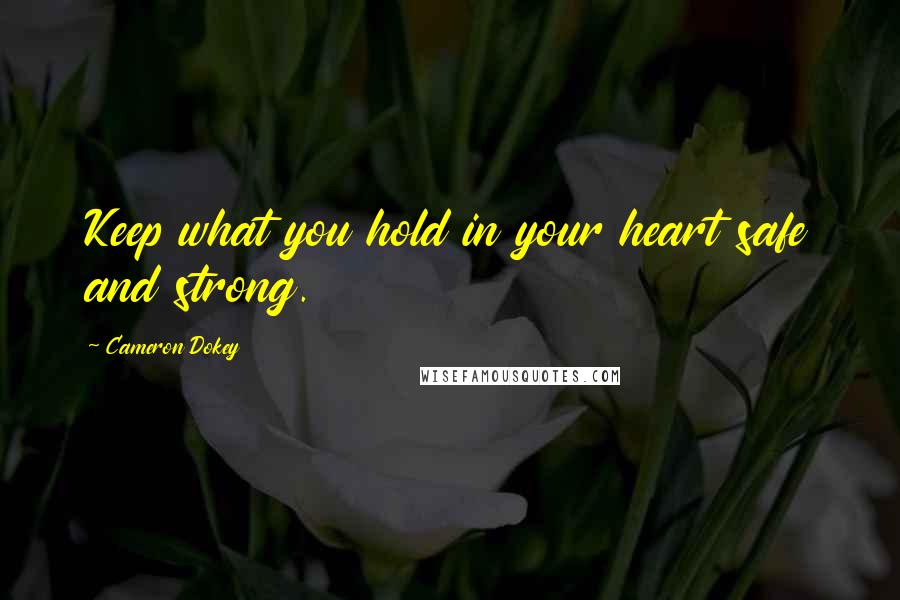 Cameron Dokey Quotes: Keep what you hold in your heart safe and strong.