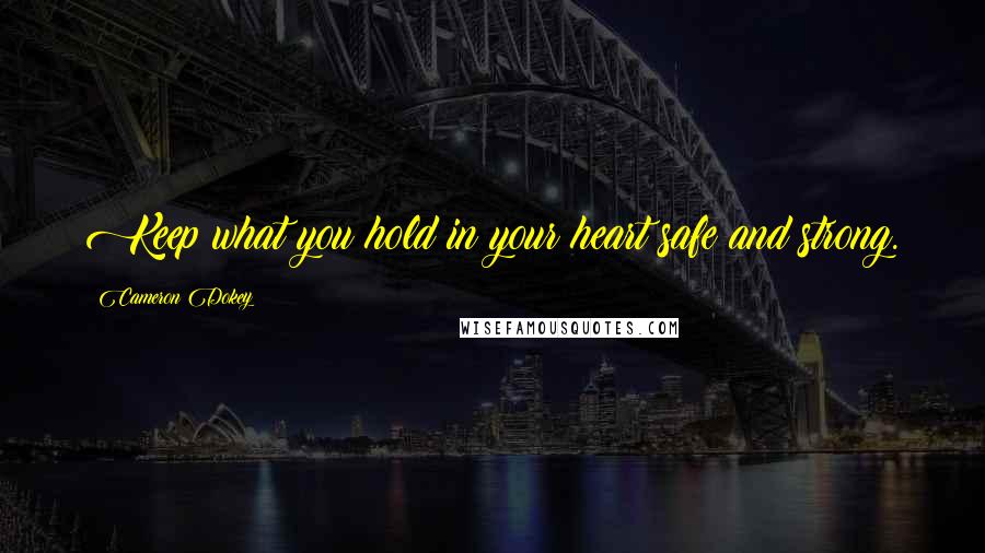 Cameron Dokey Quotes: Keep what you hold in your heart safe and strong.