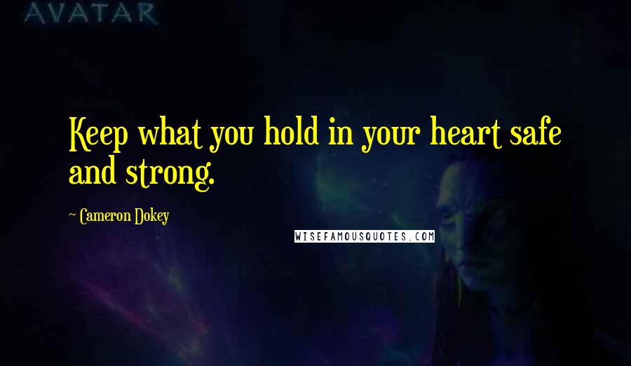Cameron Dokey Quotes: Keep what you hold in your heart safe and strong.