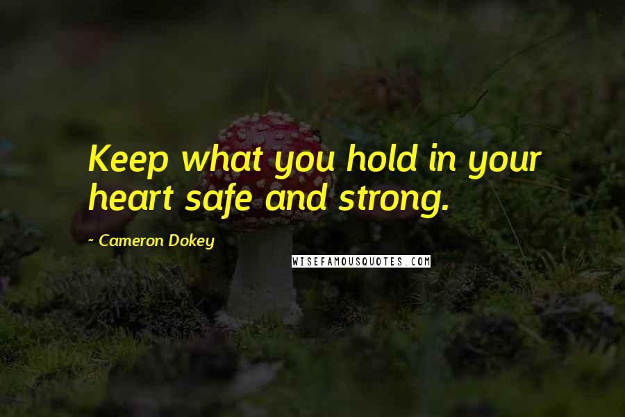 Cameron Dokey Quotes: Keep what you hold in your heart safe and strong.