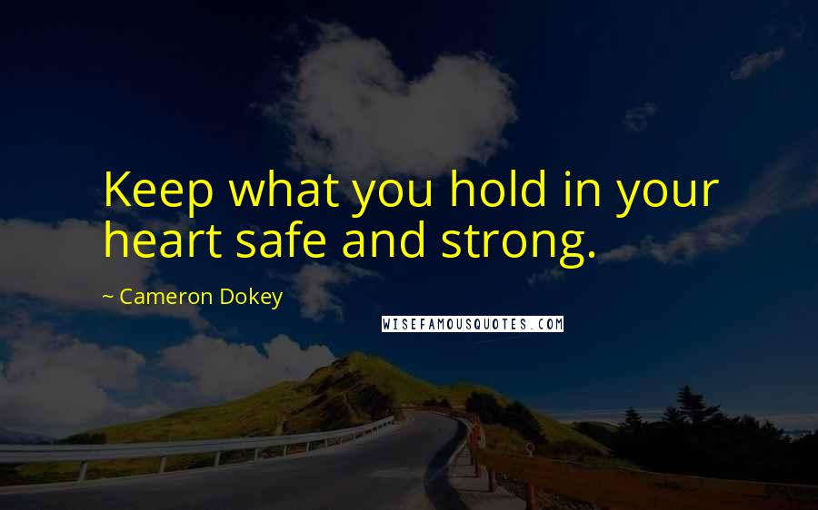 Cameron Dokey Quotes: Keep what you hold in your heart safe and strong.