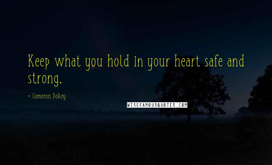 Cameron Dokey Quotes: Keep what you hold in your heart safe and strong.