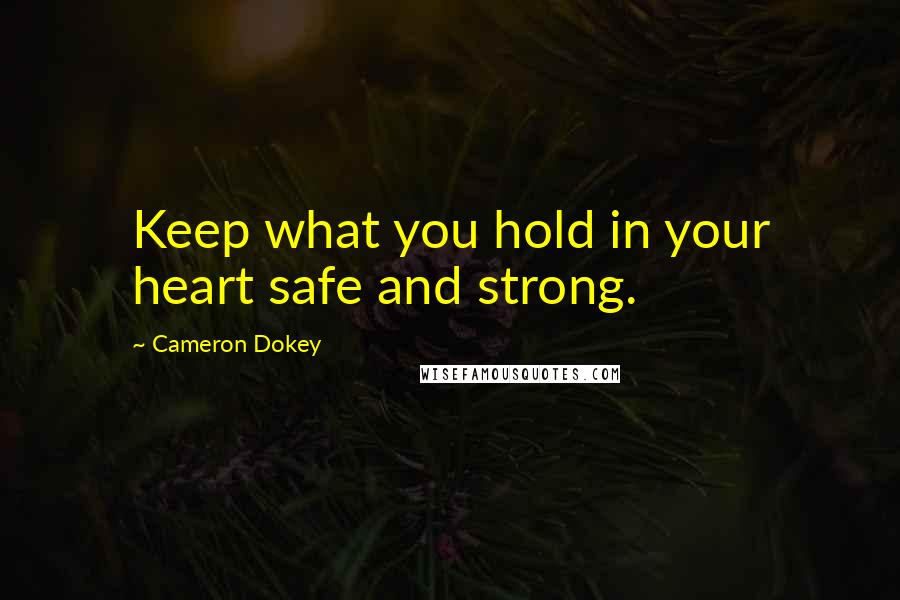 Cameron Dokey Quotes: Keep what you hold in your heart safe and strong.