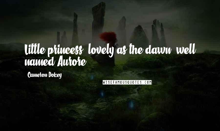 Cameron Dokey Quotes: Little princess, lovely as the dawn, well named Aurore.
