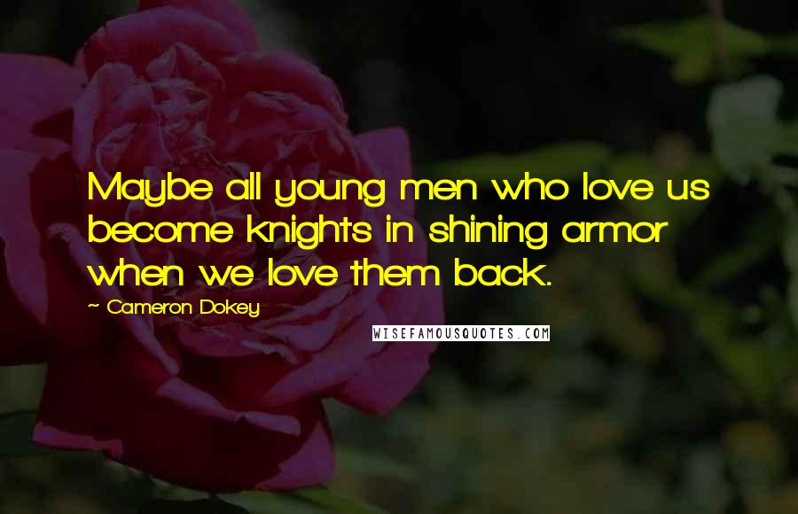 Cameron Dokey Quotes: Maybe all young men who love us become knights in shining armor when we love them back.