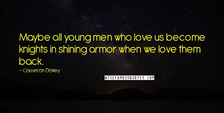 Cameron Dokey Quotes: Maybe all young men who love us become knights in shining armor when we love them back.