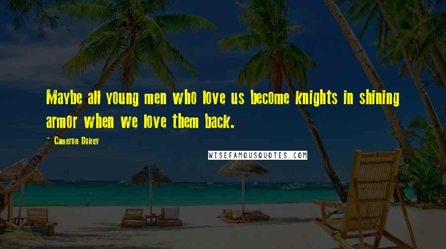 Cameron Dokey Quotes: Maybe all young men who love us become knights in shining armor when we love them back.