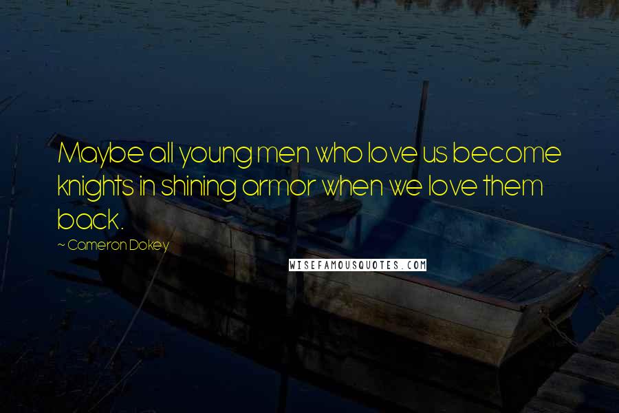 Cameron Dokey Quotes: Maybe all young men who love us become knights in shining armor when we love them back.