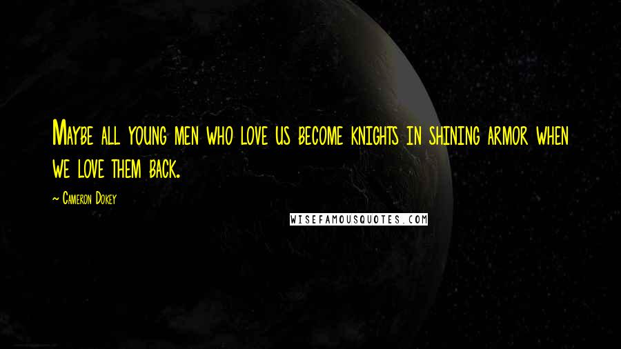 Cameron Dokey Quotes: Maybe all young men who love us become knights in shining armor when we love them back.