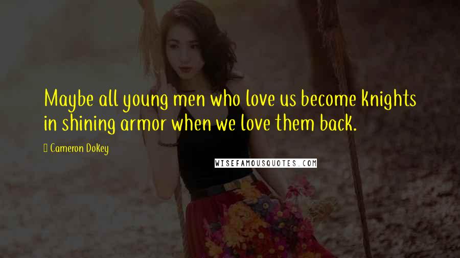 Cameron Dokey Quotes: Maybe all young men who love us become knights in shining armor when we love them back.